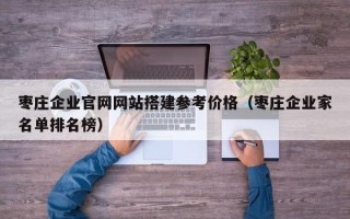 普洱枣庄企业官网网站搭建参考价格（枣庄企业家名单排名榜）