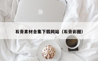 普洱石膏素材合集下载网站（石膏彩图）