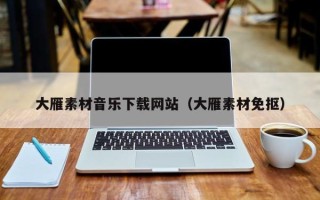 普洱大雁素材音乐下载网站（大雁素材免抠）