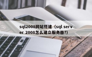 普洱sql2008网站搭建（sql server 2008怎么建立服务器?）