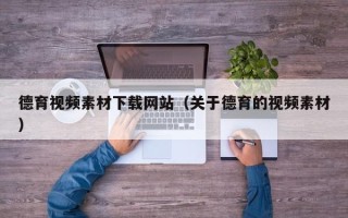 普洱德育视频素材下载网站（关于德育的视频素材）