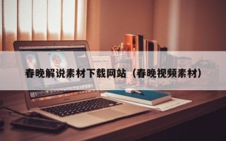 普洱春晚解说素材下载网站（春晚视频素材）