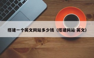 普洱搭建一个英文网站多少钱（搭建网站 英文）