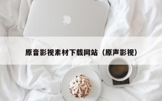 普洱原音影视素材下载网站（原声影视）