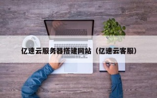 普洱亿速云服务器搭建网站（亿速云客服）