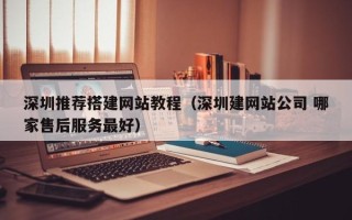 普洱深圳推荐搭建网站教程（深圳建网站公司 哪家售后服务最好）