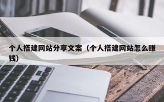 普洱个人搭建网站分享文案（个人搭建网站怎么赚钱）