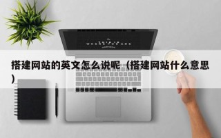 普洱搭建网站的英文怎么说呢（搭建网站什么意思）
