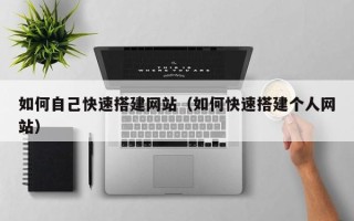 普洱如何自己快速搭建网站（如何快速搭建个人网站）
